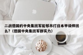 二战德国的中央集团军能够吊打日本甲级师团么?（德国中央集团军群实力）