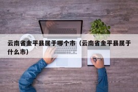 云南省金平县属于哪个市（云南省金平县属于什么市）