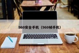 960安全手机（960帧手机）