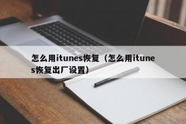 怎么用itunes恢复（怎么用itunes恢复出厂设置）