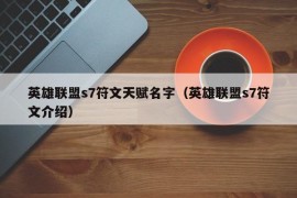 英雄联盟s7符文天赋名字（英雄联盟s7符文介绍）