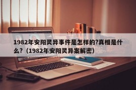 1982年安阳灵异事件是怎样的?真相是什么?（1982年安阳灵异案解密）