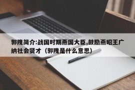 郭隗简介:战国时期燕国大臣,鼓励燕昭王广纳社会贤才（郭隗是什么意思）