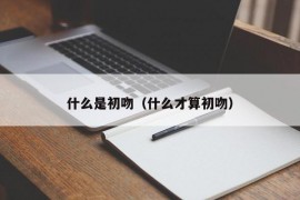 什么是初吻（什么才算初吻）