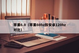 苹果6.0（苹果60hz和安卓120hz对比）