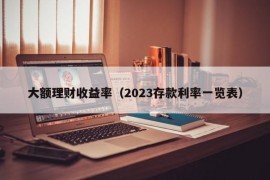 大额理财收益率（2023存款利率一览表）