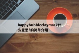 happybubbleclaymask什么意思?的简单介绍