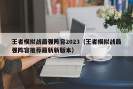 王者模拟战最强阵容2023（王者模拟战最强阵容推荐最新新版本）