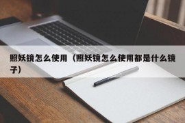 照妖镜怎么使用（照妖镜怎么使用都是什么镜子）