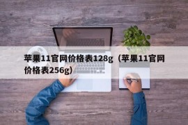 苹果11官网价格表128g（苹果11官网价格表256g）