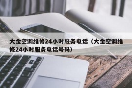 大金空调维修24小时服务电话（大金空调维修24小时服务电话号码）