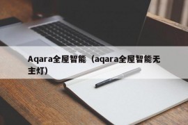 Aqara全屋智能（aqara全屋智能无主灯）