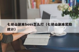 七绝山副本boss怎么打（七绝山副本奖励统计）