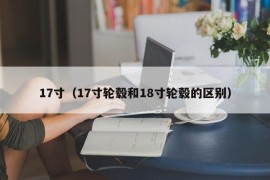 17寸（17寸轮毂和18寸轮毂的区别）