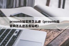 proumb站官网怎么进（proumb站官网怎么进百度贴吧）