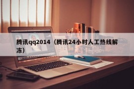 腾讯qq2014（腾讯24小时人工热线解冻）